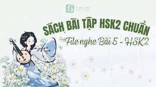 Sách bài tập HSK2 chuẩn - File nghe bài 5 HSK2