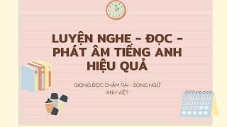 ( 1) LUYỆN NGHE - ĐỌC - PHÁT ÂM TIẾNG ANH HIỆU QUẢ